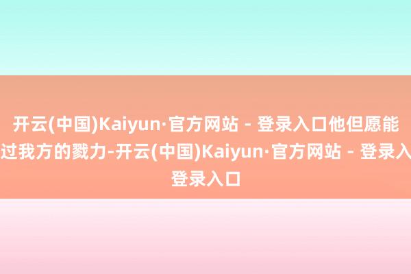 开云(中国)Kaiyun·官方网站 - 登录入口他但愿能通过我方的戮力-开云(中国)Kaiyun·官方网站 - 登录入口
