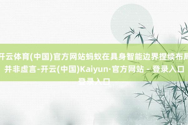 开云体育(中国)官方网站蚂蚁在具身智能边界捏续布局并非虚言-开云(中国)Kaiyun·官方网站 - 登录入口