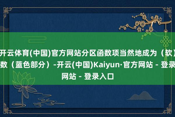 开云体育(中国)官方网站分区函数项当然地成为（软）值函数（蓝色部分）-开云(中国)Kaiyun·官方网站 - 登录入口