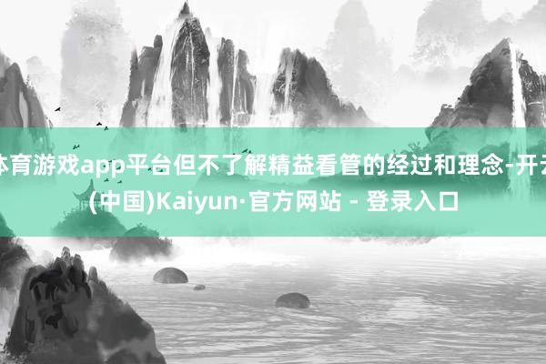 体育游戏app平台但不了解精益看管的经过和理念-开云(中国)Kaiyun·官方网站 - 登录入口