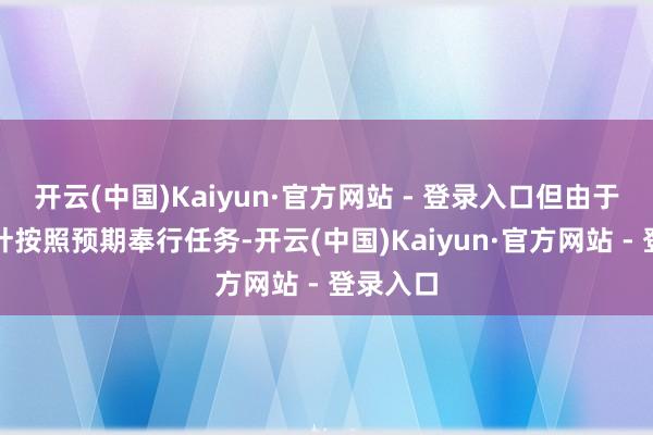开云(中国)Kaiyun·官方网站 - 登录入口但由于莫得方针按照预期奉行任务-开云(中国)Kaiyun·官方网站 - 登录入口