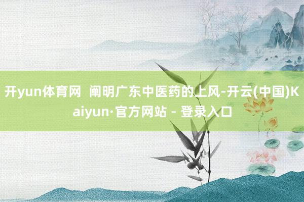 开yun体育网  阐明广东中医药的上风-开云(中国)Kaiyun·官方网站 - 登录入口