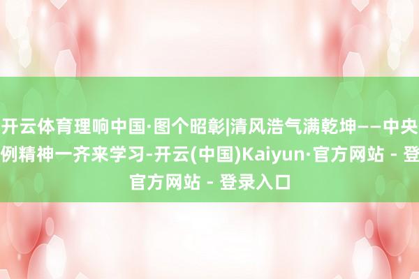 开云体育理响中国·图个昭彰|清风浩气满乾坤——中央八项法例精神一齐来学习-开云(中国)Kaiyun·官方网站 - 登录入口