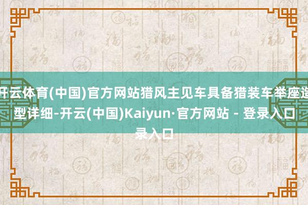 开云体育(中国)官方网站猎风主见车具备猎装车举座造型详细-开云(中国)Kaiyun·官方网站 - 登录入口