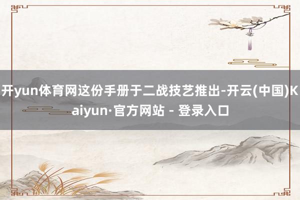 开yun体育网这份手册于二战技艺推出-开云(中国)Kaiyun·官方网站 - 登录入口