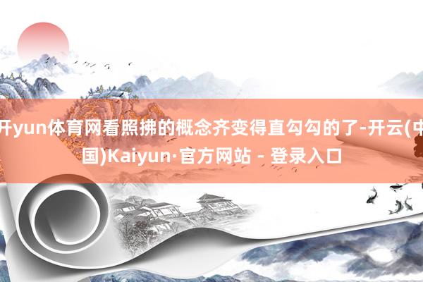 开yun体育网看照拂的概念齐变得直勾勾的了-开云(中国)Kaiyun·官方网站 - 登录入口