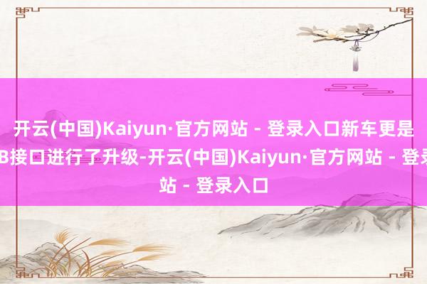 开云(中国)Kaiyun·官方网站 - 登录入口新车更是将USB接口进行了升级-开云(中国)Kaiyun·官方网站 - 登录入口