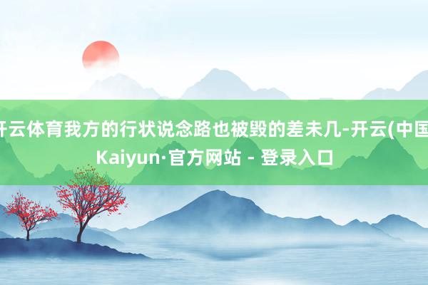 开云体育我方的行状说念路也被毁的差未几-开云(中国)Kaiyun·官方网站 - 登录入口