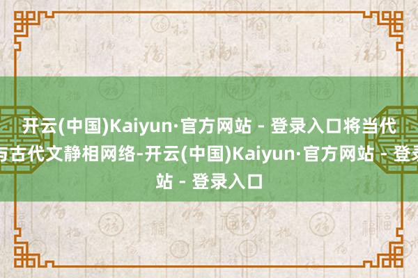 开云(中国)Kaiyun·官方网站 - 登录入口将当代刑侦与古代文静相网络-开云(中国)Kaiyun·官方网站 - 登录入口