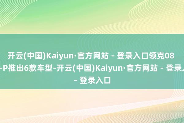 开云(中国)Kaiyun·官方网站 - 登录入口领克08 EM-P推出6款车型-开云(中国)Kaiyun·官方网站 - 登录入口