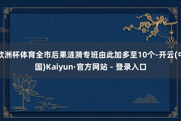 欧洲杯体育全市后果涟漪专班由此加多至10个-开云(中国)Kaiyun·官方网站 - 登录入口