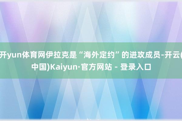 开yun体育网伊拉克是“海外定约”的进攻成员-开云(中国)Kaiyun·官方网站 - 登录入口