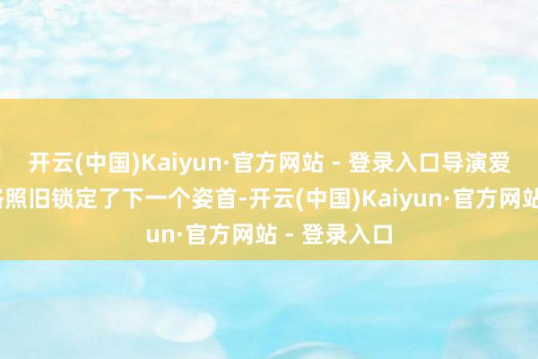 开云(中国)Kaiyun·官方网站 - 登录入口导演爱德华·贝尔格照旧锁定了下一个姿首-开云(中国)Kaiyun·官方网站 - 登录入口