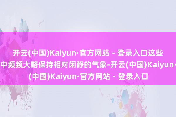 开云(中国)Kaiyun·官方网站 - 登录入口这些特色使得你们在生涯中频频大略保持相对闲静的气象-开云(中国)Kaiyun·官方网站 - 登录入口