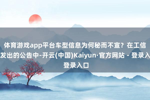 体育游戏app平台　　车型信息为何秘而不宣？　　在工信部发出的公告中-开云(中国)Kaiyun·官方网站 - 登录入口