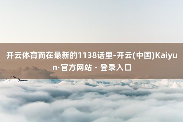 开云体育而在最新的1138话里-开云(中国)Kaiyun·官方网站 - 登录入口