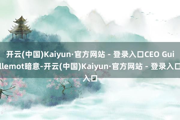 开云(中国)Kaiyun·官方网站 - 登录入口CEO Guillemot暗意-开云(中国)Kaiyun·官方网站 - 登录入口