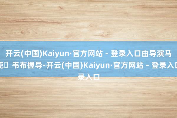 开云(中国)Kaiyun·官方网站 - 登录入口由导演马克・韦布握导-开云(中国)Kaiyun·官方网站 - 登录入口