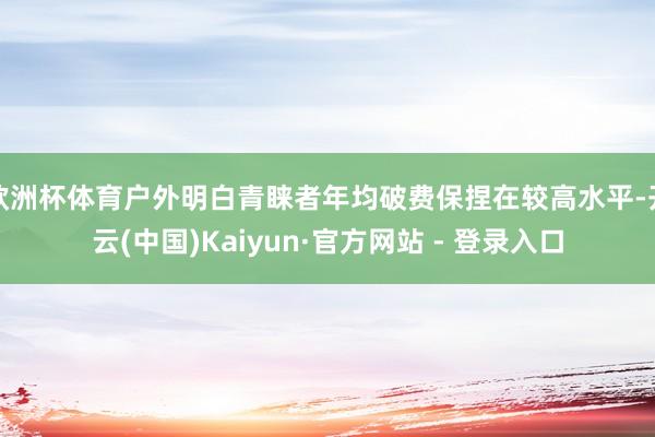 欧洲杯体育户外明白青睐者年均破费保捏在较高水平-开云(中国)Kaiyun·官方网站 - 登录入口