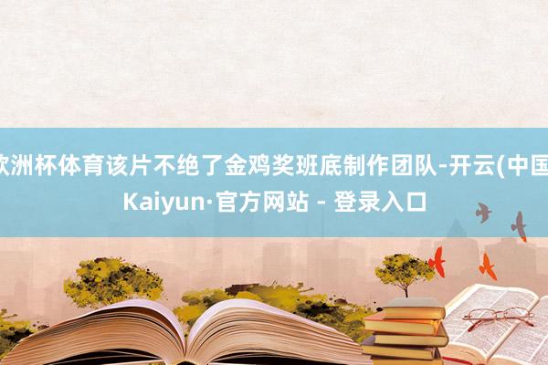 欧洲杯体育该片不绝了金鸡奖班底制作团队-开云(中国)Kaiyun·官方网站 - 登录入口