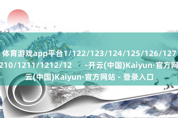 体育游戏app平台1/122/123/124/125/126/127/128/129/1210/1211/1212/12      -开云(中国)Kaiyun·官方网站 - 登录入口