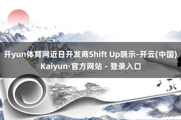 开yun体育网近日开发商Shift Up晓示-开云(中国)Kaiyun·官方网站 - 登录入口