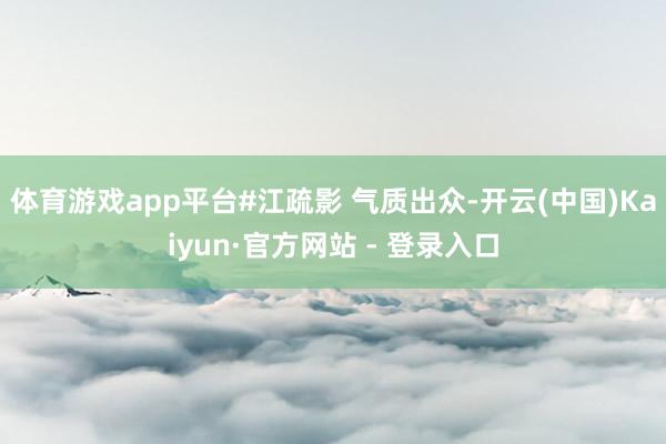 体育游戏app平台#江疏影 气质出众-开云(中国)Kaiyun·官方网站 - 登录入口