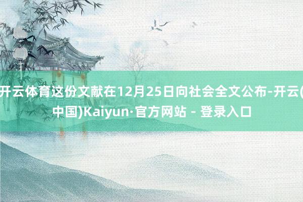 开云体育这份文献在12月25日向社会全文公布-开云(中国)Kaiyun·官方网站 - 登录入口
