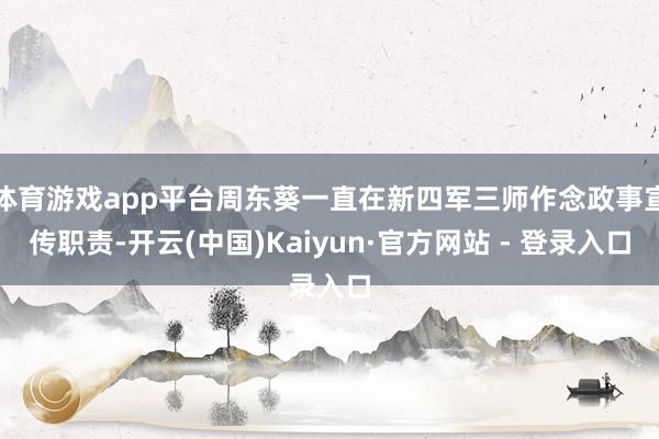 体育游戏app平台周东葵一直在新四军三师作念政事宣传职责-开云(中国)Kaiyun·官方网站 - 登录入口