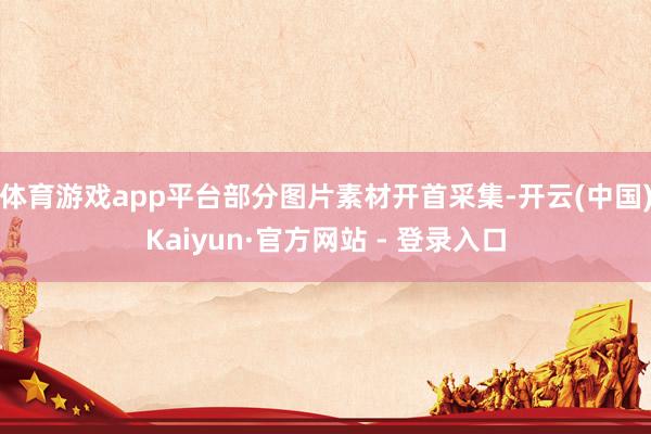 体育游戏app平台部分图片素材开首采集-开云(中国)Kaiyun·官方网站 - 登录入口