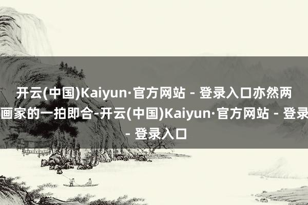 开云(中国)Kaiyun·官方网站 - 登录入口亦然两个筹画家的一拍即合-开云(中国)Kaiyun·官方网站 - 登录入口