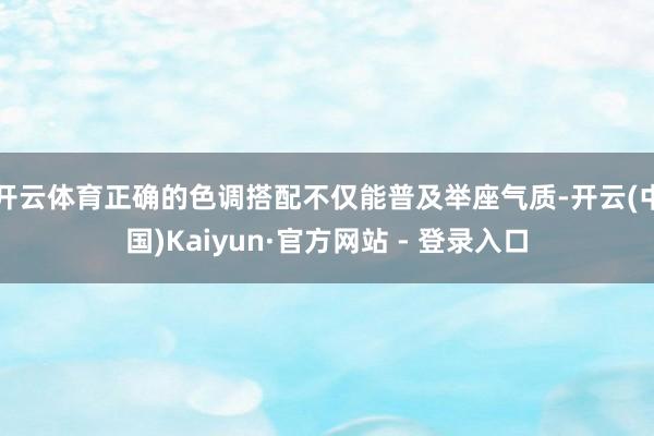 开云体育正确的色调搭配不仅能普及举座气质-开云(中国)Kaiyun·官方网站 - 登录入口