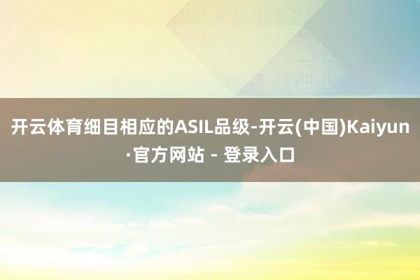 开云体育细目相应的ASIL品级-开云(中国)Kaiyun·官方网站 - 登录入口