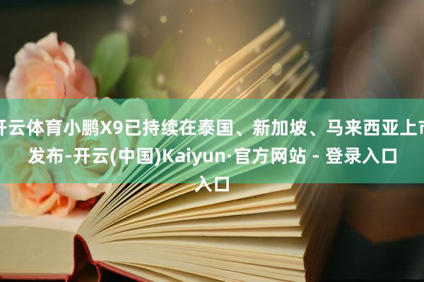 开云体育小鹏X9已持续在泰国、新加坡、马来西亚上市发布-开云(中国)Kaiyun·官方网站 - 登录入口