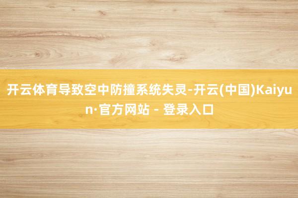 开云体育导致空中防撞系统失灵-开云(中国)Kaiyun·官方网站 - 登录入口