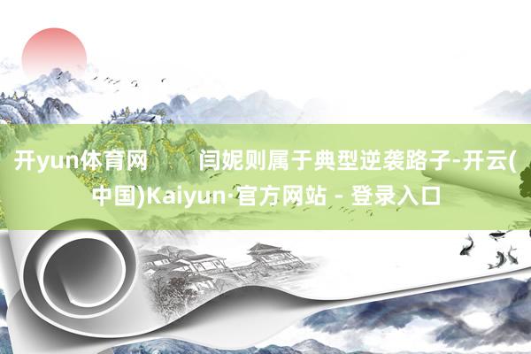 开yun体育网        闫妮则属于典型逆袭路子-开云(中国)Kaiyun·官方网站 - 登录入口