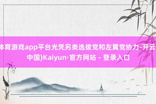 体育游戏app平台光凭另类选拔党和左翼党协力-开云(中国)Kaiyun·官方网站 - 登录入口
