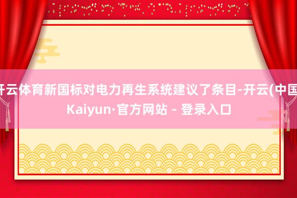 开云体育新国标对电力再生系统建议了条目-开云(中国)Kaiyun·官方网站 - 登录入口