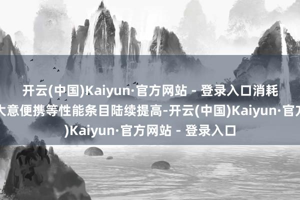 开云(中国)Kaiyun·官方网站 - 登录入口消耗者对居品续航、大意便携等性能条目陆续提高-开云(中国)Kaiyun·官方网站 - 登录入口