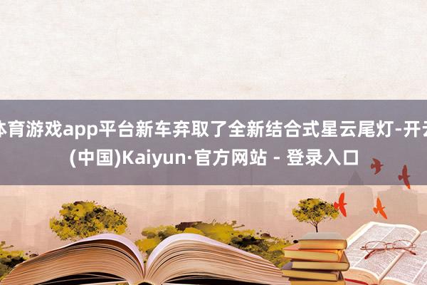 体育游戏app平台新车弃取了全新结合式星云尾灯-开云(中国)Kaiyun·官方网站 - 登录入口