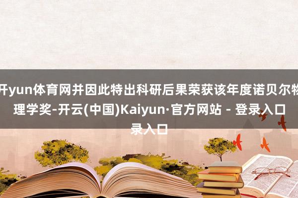 开yun体育网并因此特出科研后果荣获该年度诺贝尔物理学奖-开云(中国)Kaiyun·官方网站 - 登录入口