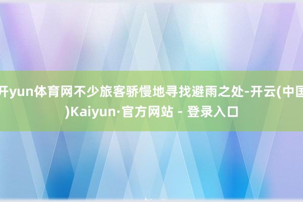 开yun体育网不少旅客骄慢地寻找避雨之处-开云(中国)Kaiyun·官方网站 - 登录入口