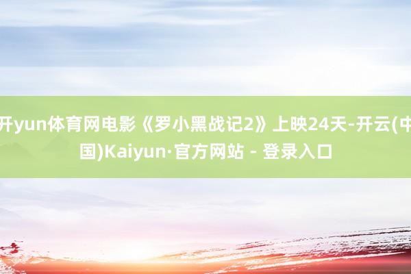 开yun体育网电影《罗小黑战记2》上映24天-开云(中国)Kaiyun·官方网站 - 登录入口
