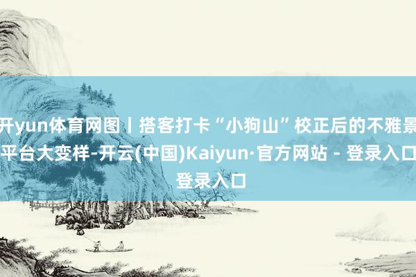 开yun体育网图丨搭客打卡“小狗山”校正后的不雅景平台大变样-开云(中国)Kaiyun·官方网站 - 登录入口