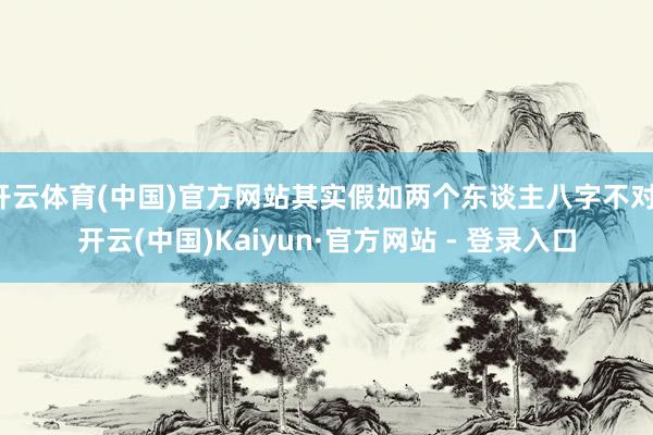 开云体育(中国)官方网站其实假如两个东谈主八字不对-开云(中国)Kaiyun·官方网站 - 登录入口