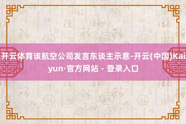 开云体育该航空公司发言东谈主示意-开云(中国)Kaiyun·官方网站 - 登录入口