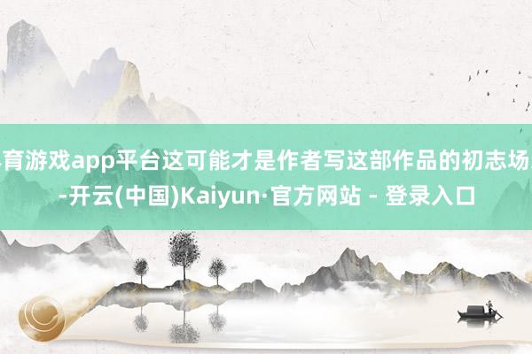 体育游戏app平台这可能才是作者写这部作品的初志场地-开云(中国)Kaiyun·官方网站 - 登录入口