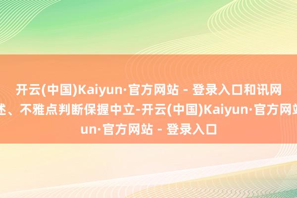 开云(中国)Kaiyun·官方网站 - 登录入口和讯网站对文中论述、不雅点判断保握中立-开云(中国)Kaiyun·官方网站 - 登录入口