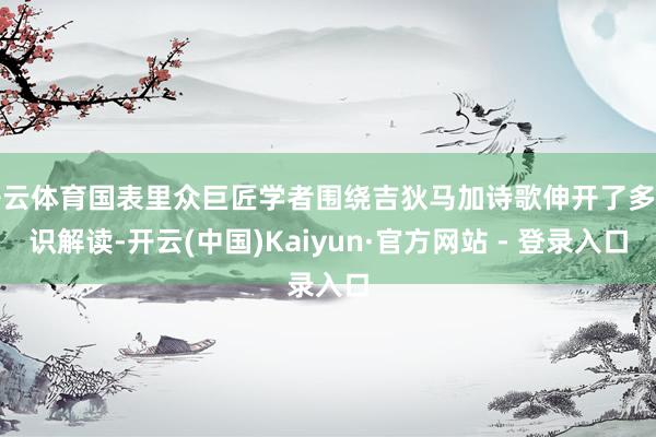 开云体育国表里众巨匠学者围绕吉狄马加诗歌伸开了多见识解读-开云(中国)Kaiyun·官方网站 - 登录入口