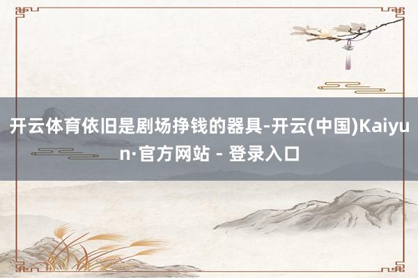 开云体育依旧是剧场挣钱的器具-开云(中国)Kaiyun·官方网站 - 登录入口
